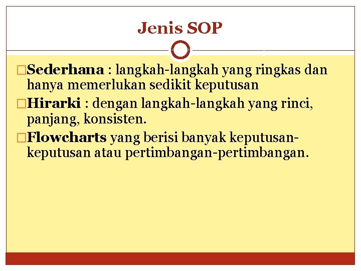 Jenis SOP �Sederhana : langkah-langkah yang ringkas dan hanya memerlukan sedikit keputusan �Hirarki :