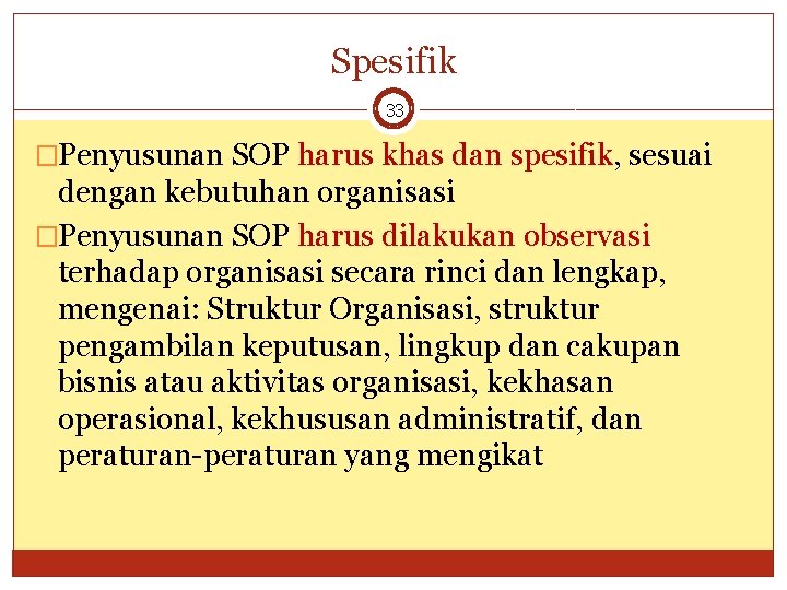 Spesifik 33 �Penyusunan SOP harus khas dan spesifik, sesuai dengan kebutuhan organisasi �Penyusunan SOP
