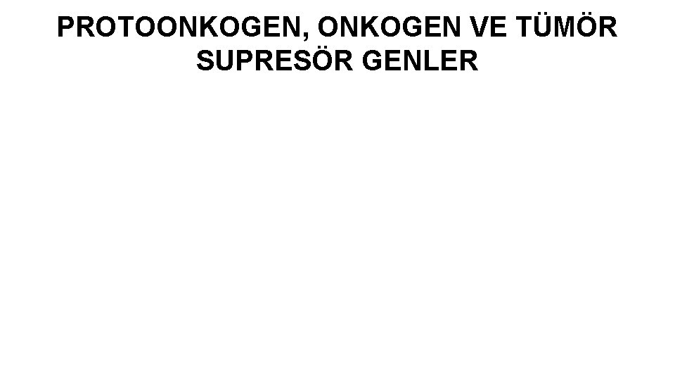PROTOONKOGEN, ONKOGEN VE TÜMÖR SUPRESÖR GENLER PROTOONKOGEN, ONKOGEN VE TÜMÖR SUPRESÖR GENLER