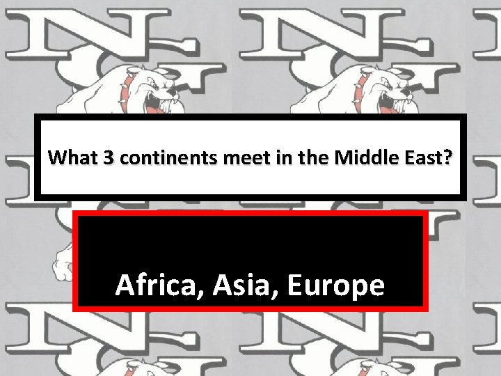 What 3 continents meet in the Middle East? Africa, Asia, Europe 
