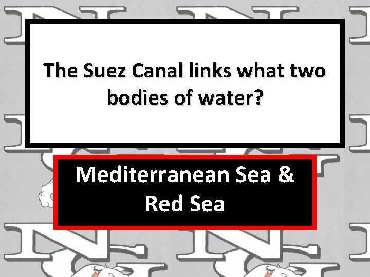 The Suez Canal links what two bodies of water? Mediterranean Sea & Red Sea