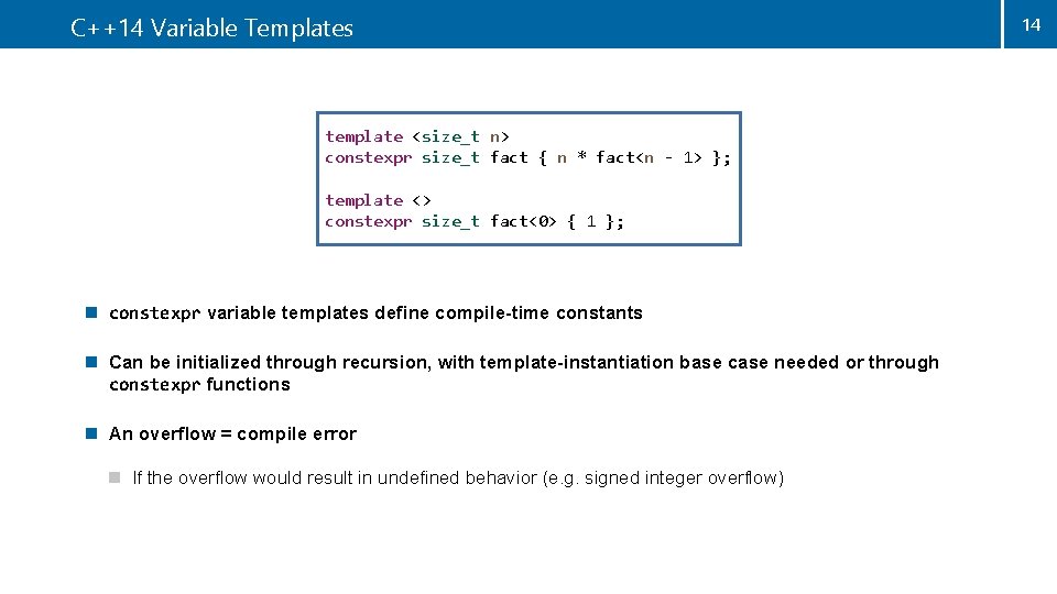 C++14 Variable Templates template <size_t n> constexpr size_t fact { n * fact<n -