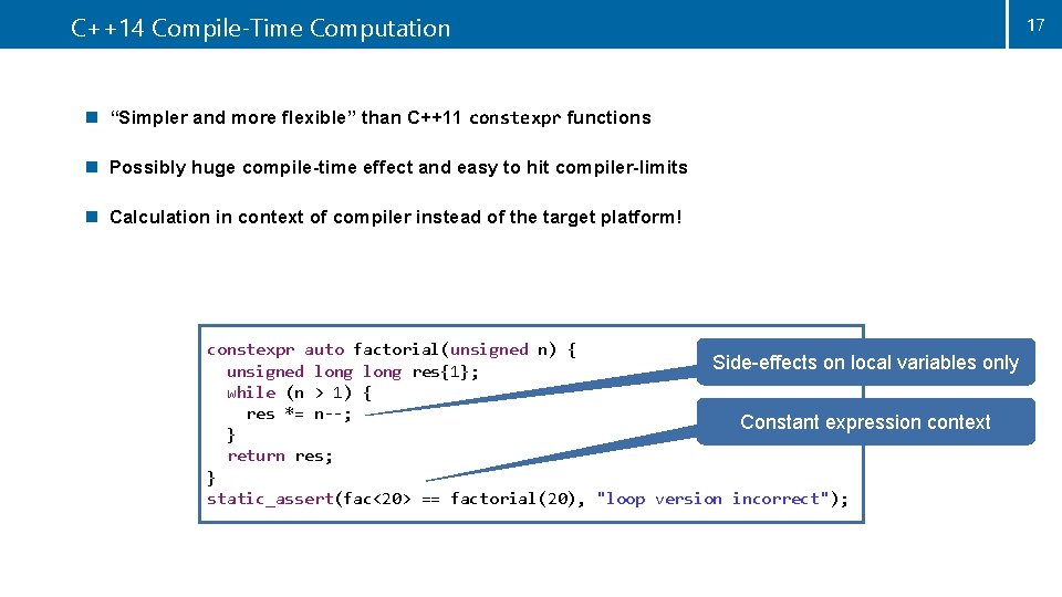 C++14 Compile-Time Computation n “Simpler and more flexible” than C++11 constexpr functions n Possibly