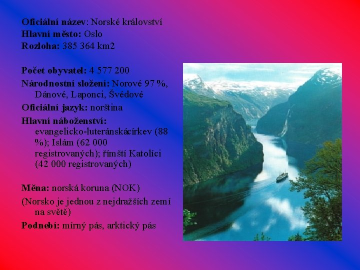 Oficiální název: Norské království Hlavní město: Oslo Rozloha: 385 364 km 2 Počet obyvatel: Oficiální název: Norské království Hlavní město: Oslo Rozloha: 385 364 km 2 Počet obyvatel: