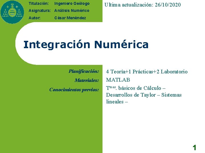 Titulación: Ingeniero Geólogo Ultima actualización: 26/10/2020 Asignatura: Análisis Numérico Autor: César Menéndez Integración Numérica