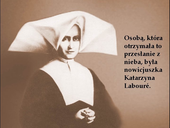 Osobą, która otrzymała to przesłanie z nieba, była nowicjuszka Katarzyna Labouré. 
