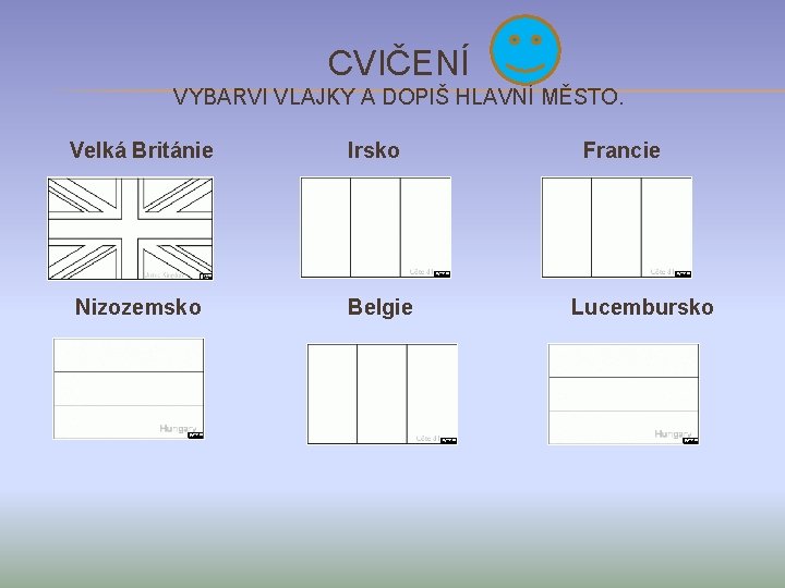 CVIČENÍ VYBARVI VLAJKY A DOPIŠ HLAVNÍ MĚSTO. Velká Británie Irsko Nizozemsko Belgie Francie Lucembursko