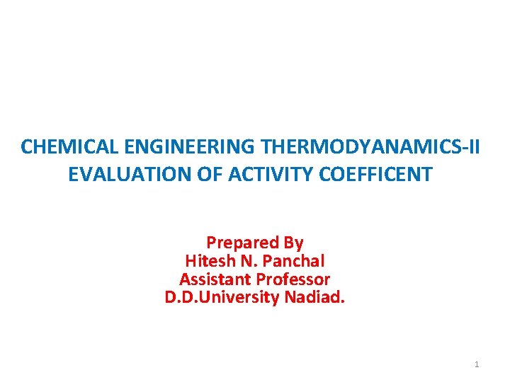 CHEMICAL ENGINEERING THERMODYANAMICS-II EVALUATION OF ACTIVITY COEFFICENT Prepared By Hitesh N. Panchal Assistant Professor
