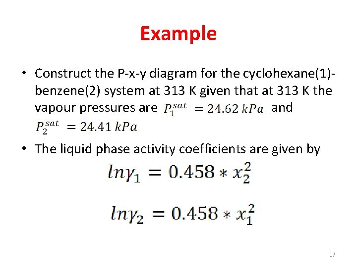 Example • Construct the P-x-y diagram for the cyclohexane(1)benzene(2) system at 313 K given