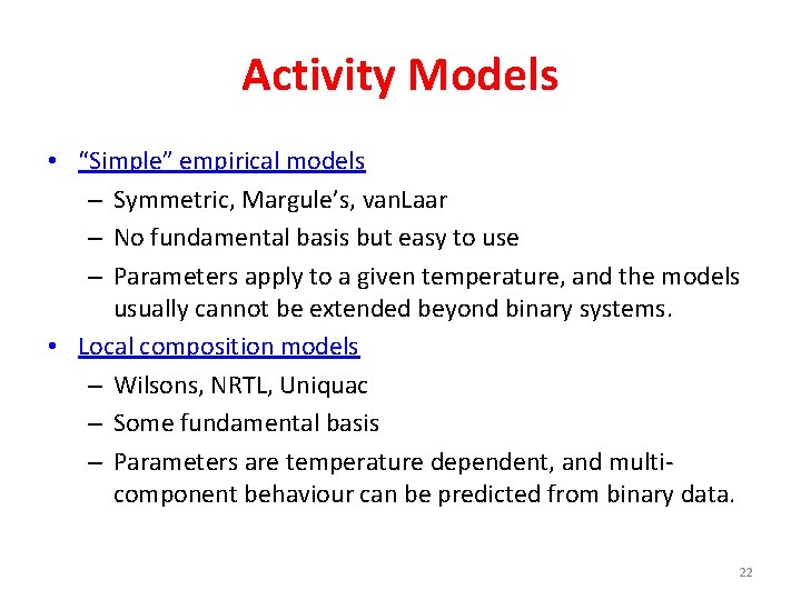 Activity Models • “Simple” empirical models – Symmetric, Margule’s, van. Laar – No fundamental