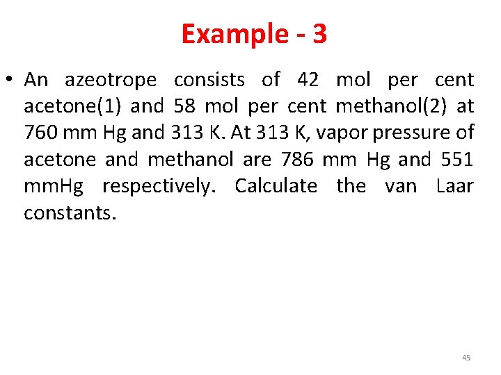 Example - 3 • An azeotrope consists of 42 mol per cent acetone(1) and