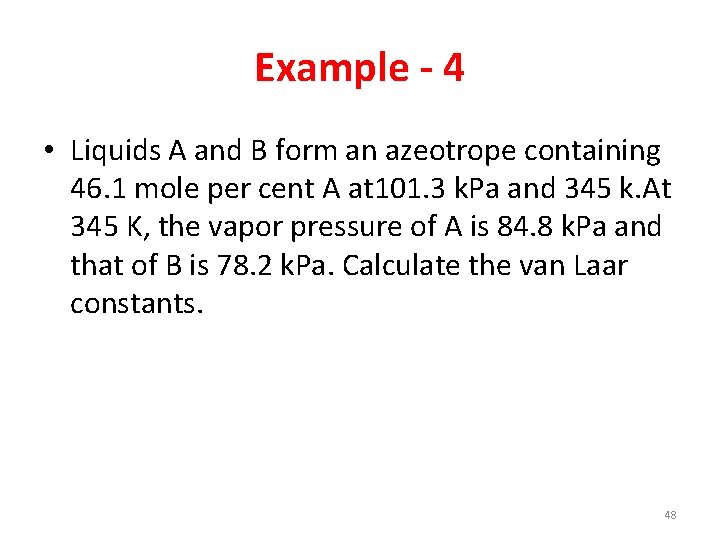 Example - 4 • Liquids A and B form an azeotrope containing 46. 1