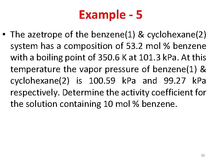 Example - 5 • The azetrope of the benzene(1) & cyclohexane(2) system has a