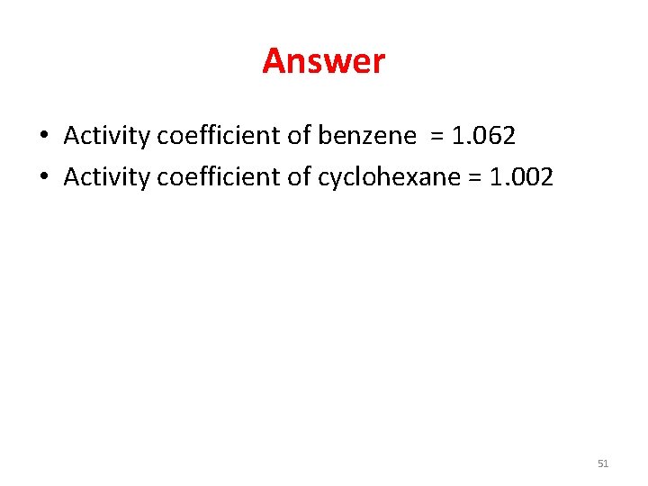 Answer • Activity coefficient of benzene = 1. 062 • Activity coefficient of cyclohexane