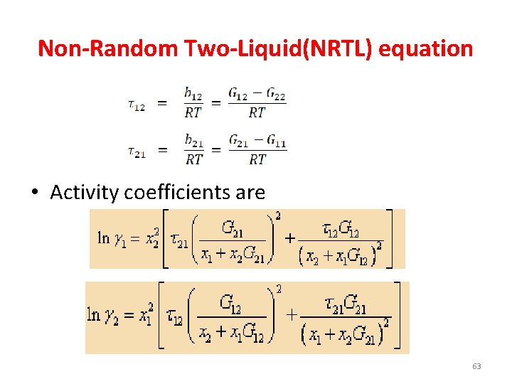 Non-Random Two-Liquid(NRTL) equation • Activity coefficients are 63 