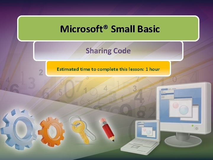 Microsoft® Small Basic Sharing Code Estimated time to complete this lesson: 1 hour 