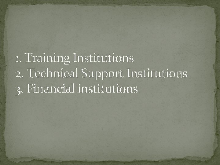 1. Training Institutions 2. Technical Support Institutions 3. Financial institutions 