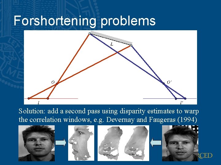 Forshortening problems Solution: add a second pass using disparity estimates to warp the correlation