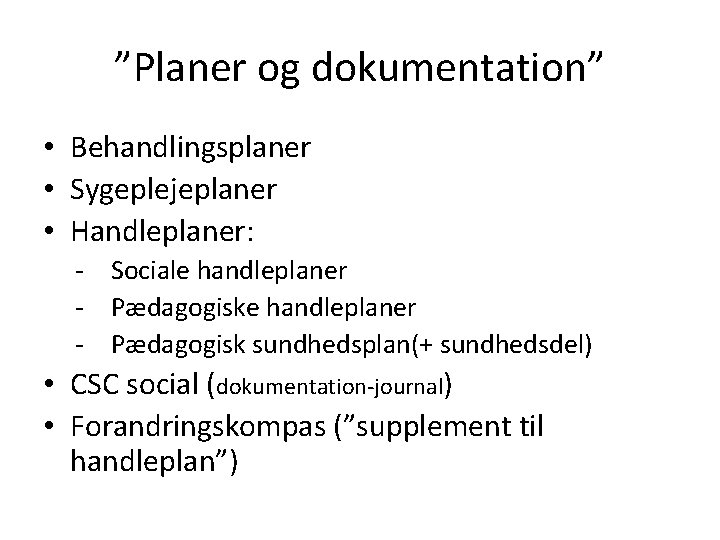 ”Planer og dokumentation” • Behandlingsplaner • Sygeplejeplaner • Handleplaner: - Sociale handleplaner - Pædagogisk