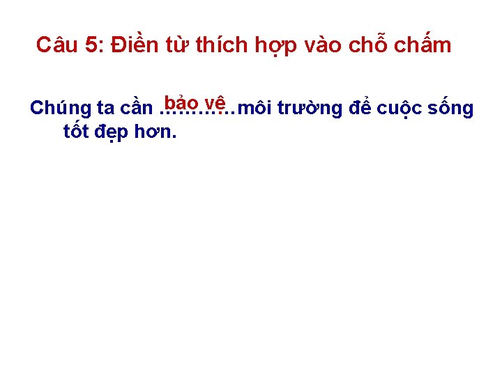 Câu 5: Điền từ thích hợp vào chỗ chấm bảo vệ Chúng ta cần