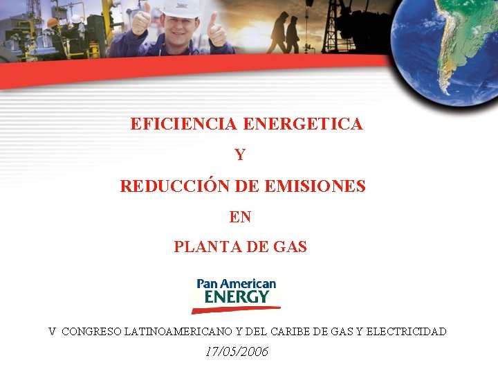 EFICIENCIA ENERGETICA Y REDUCCIÓN DE EMISIONES EN PLANTA DE GAS V CONGRESO LATINOAMERICANO Y EFICIENCIA ENERGETICA Y REDUCCIÓN DE EMISIONES EN PLANTA DE GAS V CONGRESO LATINOAMERICANO Y