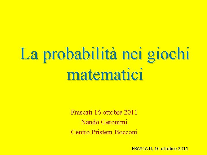 La probabilità nei giochi matematici Frascati 16 ottobre 2011 Nando Geronimi Centro Pristem Bocconi