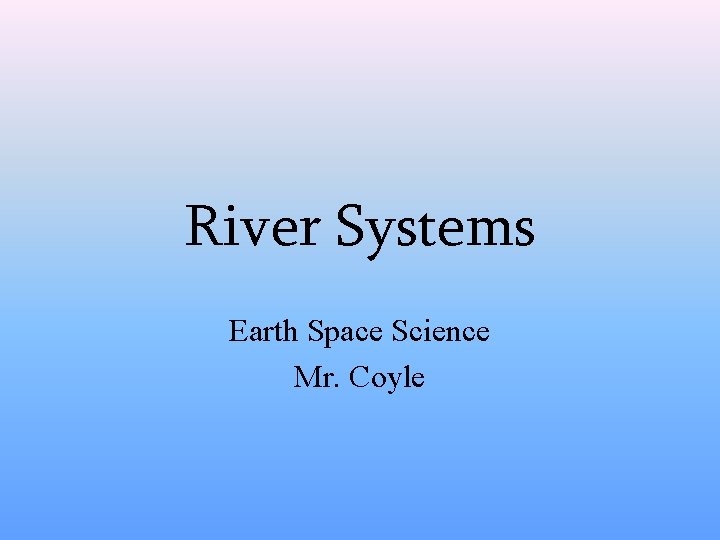 River Systems Earth Space Science Mr. Coyle 