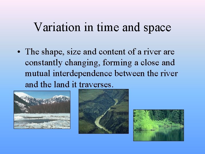 Variation in time and space • The shape, size and content of a river