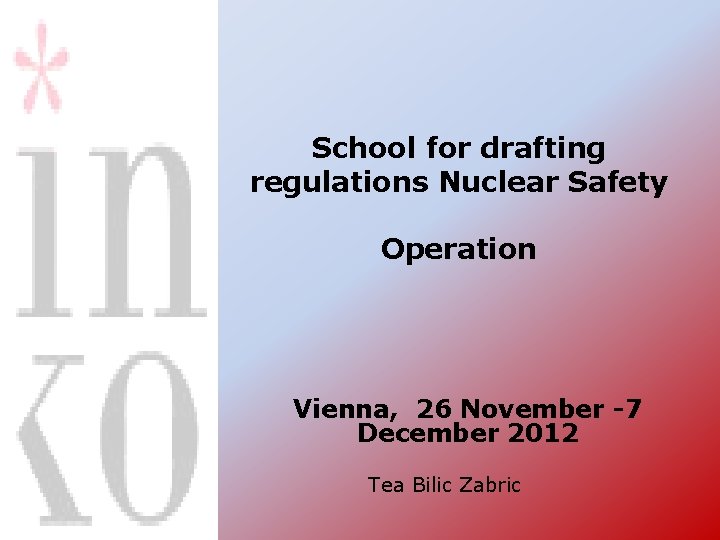 School for drafting regulations Nuclear Safety Operation Vienna, 26 November -7 December 2012 Tea