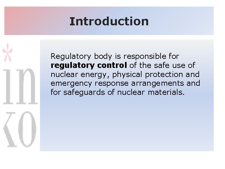 Introduction Regulatory body is responsible for regulatory control of the safe use of nuclear