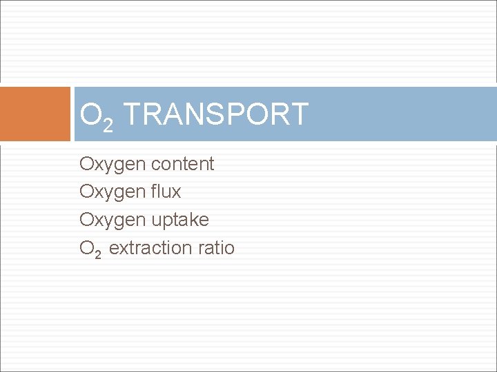 O 2 TRANSPORT Oxygen content Oxygen flux Oxygen uptake O 2 extraction ratio 