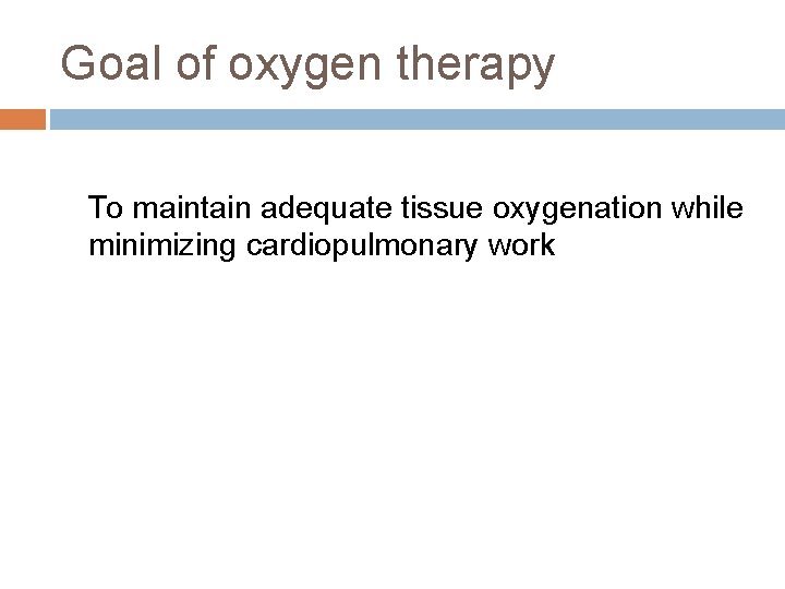 Goal of oxygen therapy To maintain adequate tissue oxygenation while minimizing cardiopulmonary work 