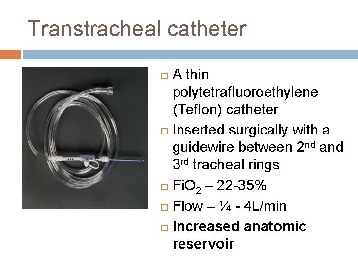 Transtracheal catheter A thin polytetrafluoroethylene (Teflon) catheter Inserted surgically with a guidewire between 2