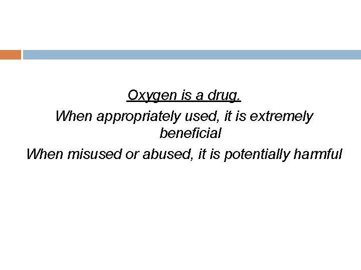 Oxygen is a drug. When appropriately used, it is extremely beneficial When misused or