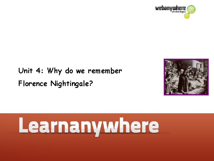 Unit 4: Why do we remember Florence Nightingale? 