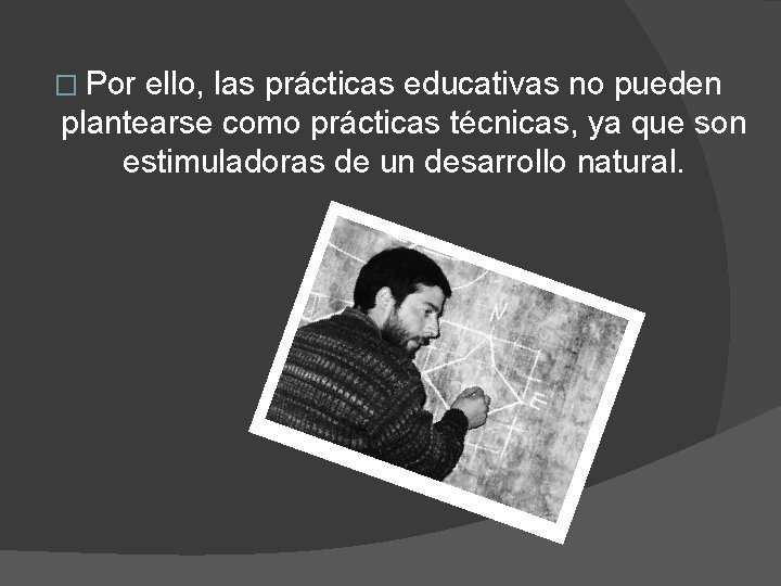 � Por ello, las prácticas educativas no pueden plantearse como prácticas técnicas, ya que