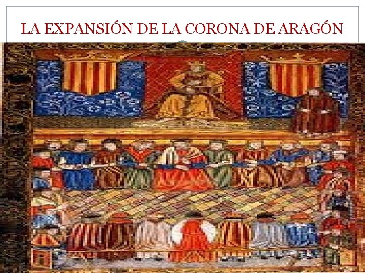 LA EXPANSIÓN DE LA CORONA DE ARAGÓN LA EXPANSIÓN DE LA CORONA DE ARAGÓN