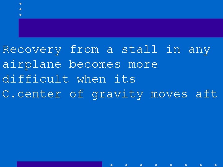 Recovery from a stall in any airplane becomes more difficult when its C. center