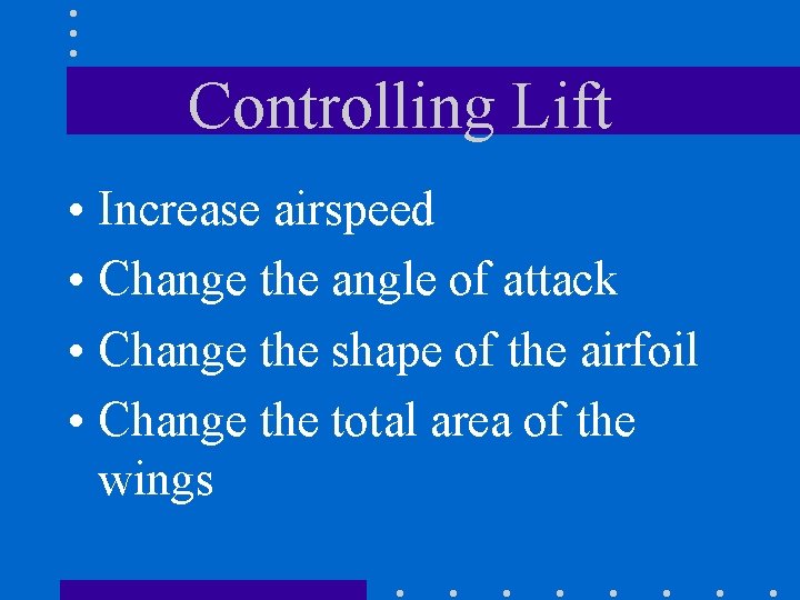 Controlling Lift • Increase airspeed • Change the angle of attack • Change the