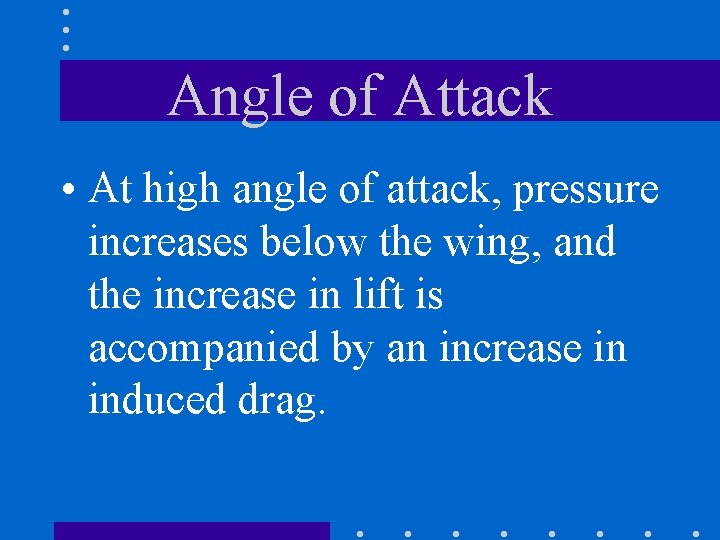 Angle of Attack • At high angle of attack, pressure increases below the wing,
