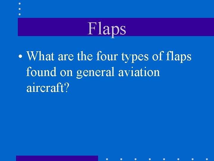Flaps • What are the four types of flaps found on general aviation aircraft?