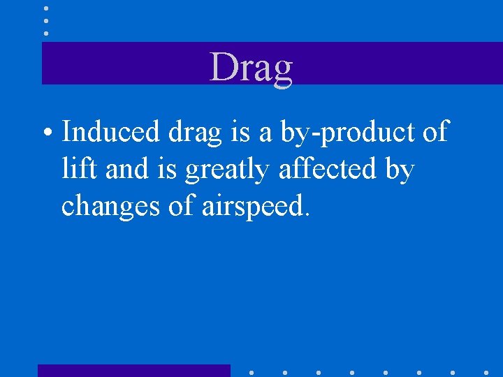 Drag • Induced drag is a by-product of lift and is greatly affected by