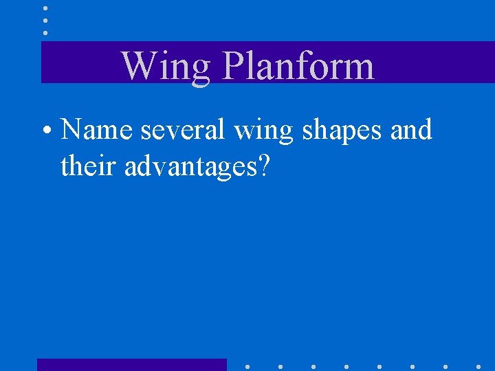 Wing Planform • Name several wing shapes and their advantages? 