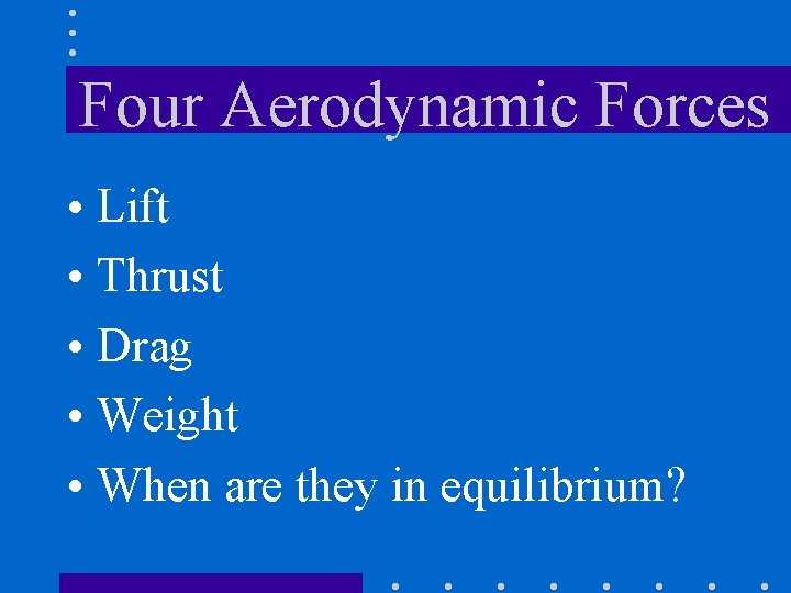 Four Aerodynamic Forces • Lift • Thrust • Drag • Weight • When are