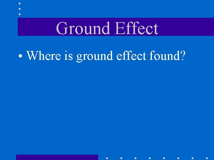 Ground Effect • Where is ground effect found? 