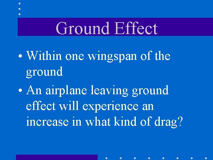 Ground Effect • Within one wingspan of the ground • An airplane leaving ground