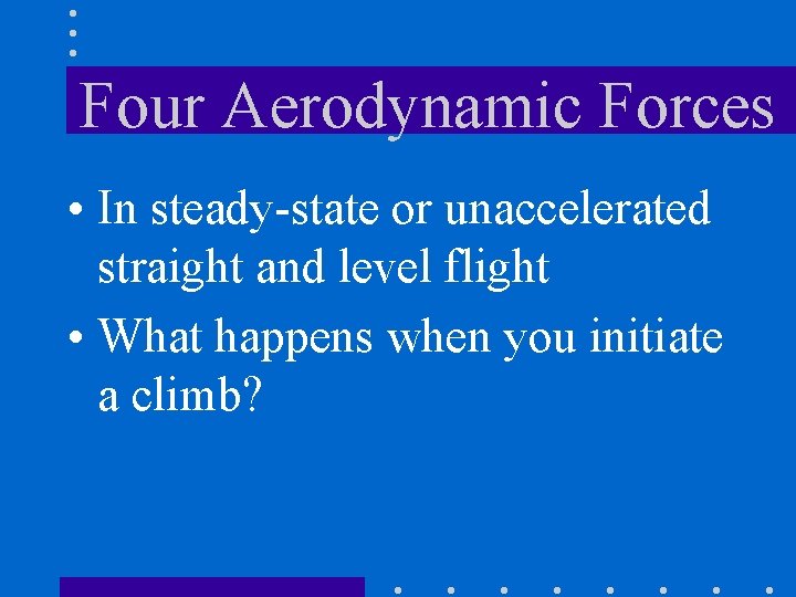 Four Aerodynamic Forces • In steady-state or unaccelerated straight and level flight • What