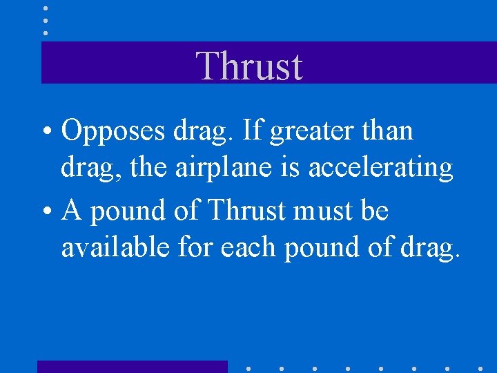 Thrust • Opposes drag. If greater than drag, the airplane is accelerating • A
