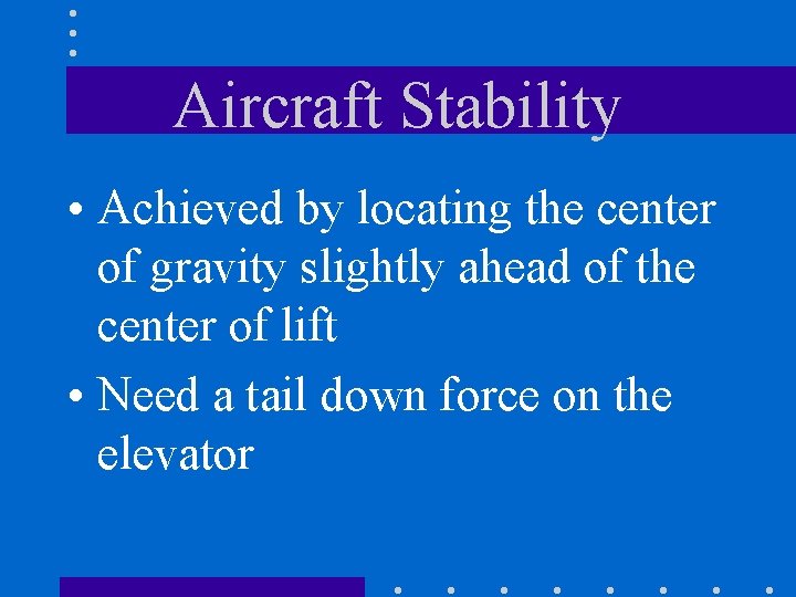 Aircraft Stability • Achieved by locating the center of gravity slightly ahead of the