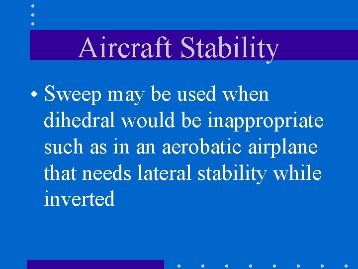 Aircraft Stability • Sweep may be used when dihedral would be inappropriate such as